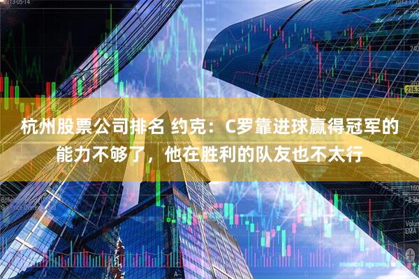 杭州股票公司排名 约克：C罗靠进球赢得冠军的能力不够了，他在胜利的队友也不太行