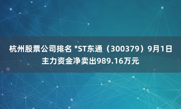 杭州股票公司排名 *ST东通（300379）9月1日主力资金净卖出989.16万元