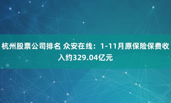 杭州股票公司排名 众安在线：1-11月原保险保费收入约329.04亿元