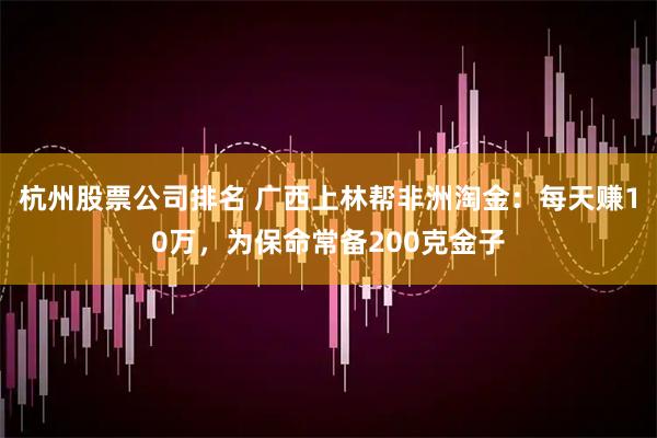 杭州股票公司排名 广西上林帮非洲淘金：每天赚10万，为保命常备200克金子