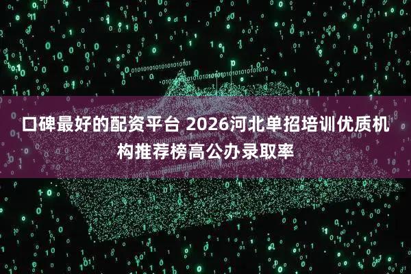 口碑最好的配资平台 2026河北单招培训优质机构推荐榜高公办录取率