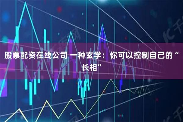 股票配资在线公司 一种玄学：你可以控制自己的“长相”
