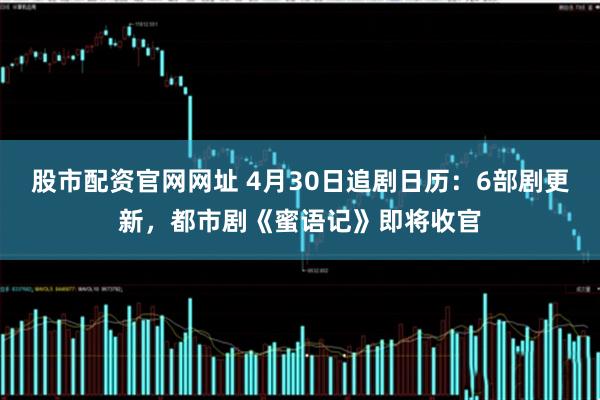 股市配资官网网址 4月30日追剧日历：6部剧更新，都市剧《蜜语记》即将收官