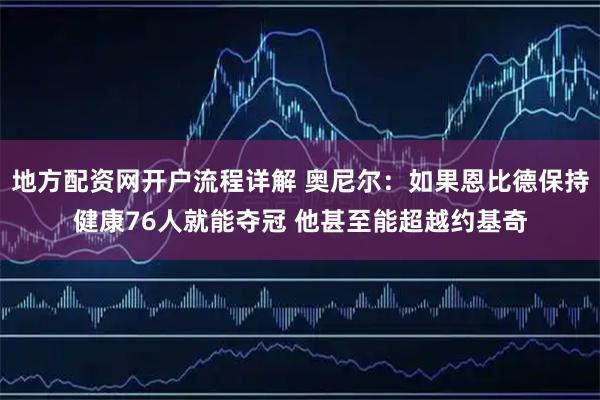 地方配资网开户流程详解 奥尼尔：如果恩比德保持健康76人就能夺冠 他甚至能超越约基奇