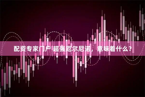 配资专家门户 超强厄尔尼诺，意味着什么？