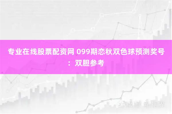 专业在线股票配资网 099期恋秋双色球预测奖号：双胆参考